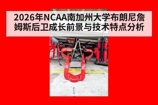 2026年NCAA南加州大学布朗尼詹姆斯后卫成长前景与技术特点分析