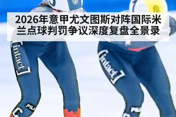 2026年意甲尤文图斯对阵国际米兰点球判罚争议深度复盘全景录