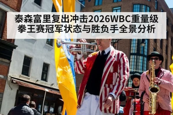 泰森富里复出冲击2026WBC重量级拳王赛冠军状态与胜负手全景分析